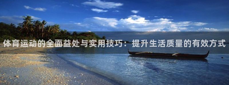 鲸鱼体育是不是正规平台：体育运动的全面益处与实用技巧：提升生活质量的有效方式