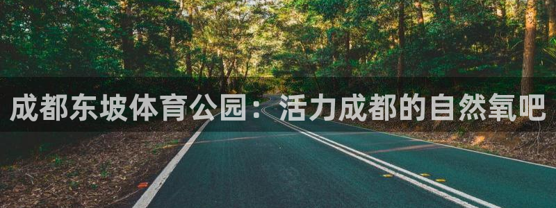 鲸鱼体育网页版：成都东坡体育公园：活力成都的自然氧吧